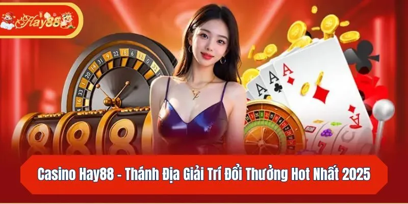 Casino Hay88 - Thánh Địa Giải Trí Đổi Thưởng Hot Nhất 2025