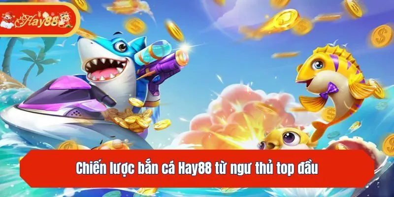 Chiến lược bắn cá Hay88 từ ngư thủ top đầu