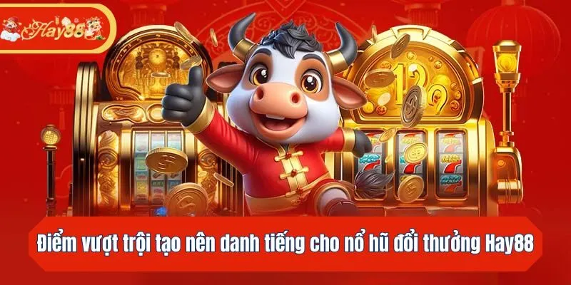 Điểm vượt trội tạo nên danh tiếng cho nổ hũ đổi thưởng Hay88