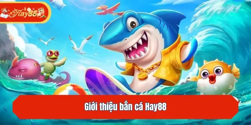 Giới thiệu bắn cá Hay88
