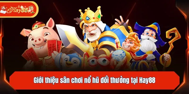 Giới thiệu sân chơi nổ hũ đổi thưởng tại Hay88