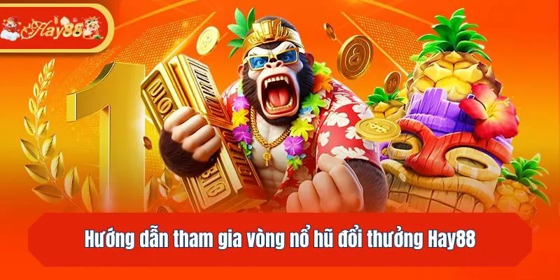 Hướng dẫn tham gia vòng nổ hũ đổi thưởng Hay88