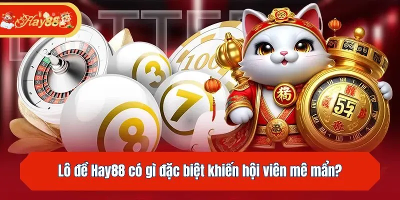 Lô đề Hay88 có gì đặc biệt khiến hội viên mê mẩn?