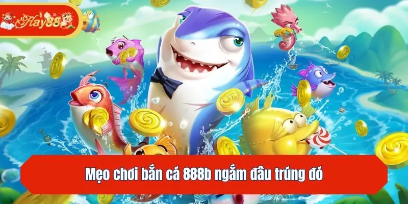 Mẹo chơi bắn cá 888b ngắm đâu trúng đó