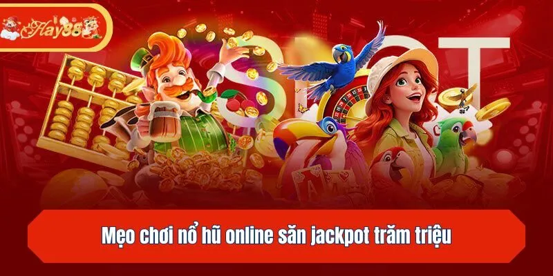 Mẹo chơi nổ hũ săn jackpot trăm triệu