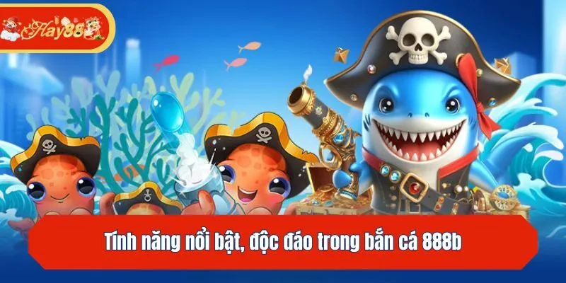 Tính năng nổi bật, độc đáo trong bắn cá 888b