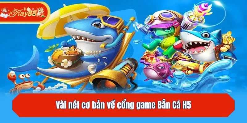Vài nét cơ bản về cổng game Bắn Cá H5