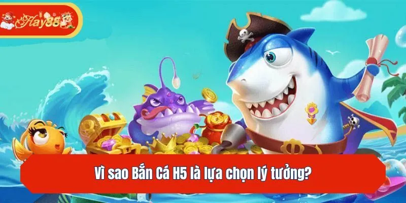 Vì sao Bắn Cá H5 là lựa chọn lý tưởng?